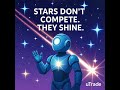 Stars don’t compete. They shine.