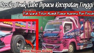 RESIKO TRUK CABE DIPACU KECEPATAN TINGGI❓PAK WARDI TELAT MASUK PASAR KARENA BAN PECAH‼️SLEBOR HILANG