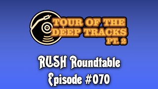 Rush Roundtable Ep. #70: Tour of the Deep Tracks Pt 2