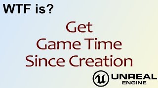 WTF Is? Get Game Time Since Creation in Unreal Engine 4 ( UE4 )