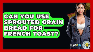 Can You Use Sprouted Grain Bread For French Toast? - LearnToDIY360.com