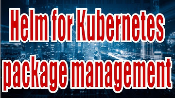 Helm for Kubernetes package management Series 20