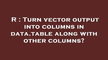 R : Turn vector output into columns in data.table along with other columns?