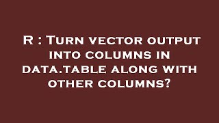 R : Turn vector output into columns in data.table along with other columns