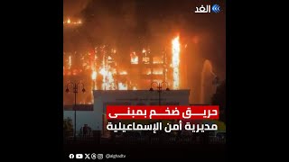 تفاصيل حريق مبنى مديرية أمن الإسماعيلية في مصر