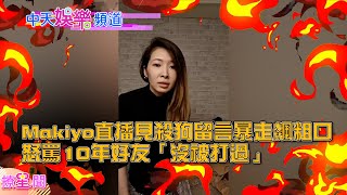 【撩星聞】Makiyo直播見殺狗留言暴走飆粗口　怒罵10年好友「沒被打過」