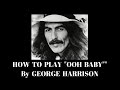 OOH BABY (YOU KNOW THAT I LOVE YOU) - GEORGE HARRISON - How To Play OOH BABY By George Harrison