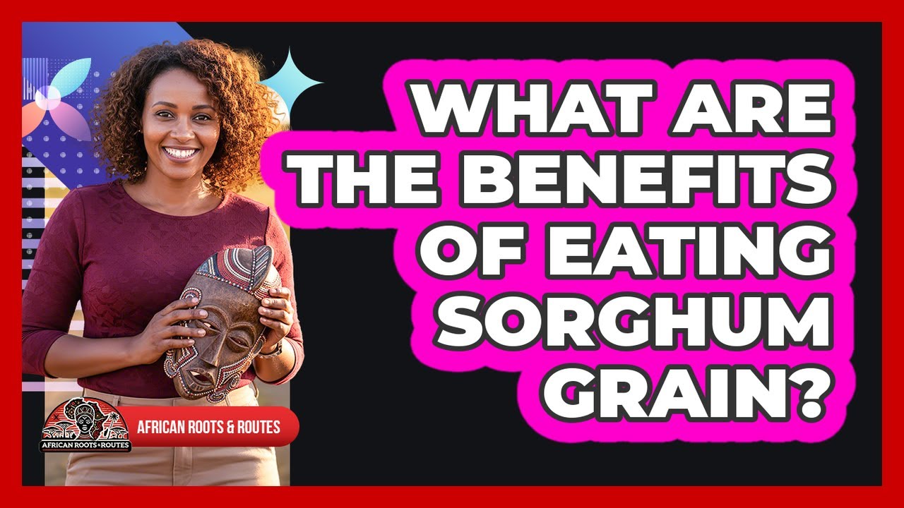 What Are The Benefits Of Eating Sorghum Grain?