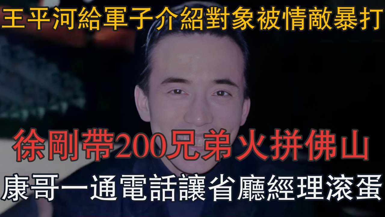 王平河給軍子介紹對象被情敵暴打，徐剛帶200兄弟火拼佛山，康哥一通電話讓省廳經理滾蛋 #一口氣看完 #小說 #故事