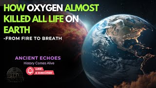 How Oxygen Almost Killed All Life on Earth —From Fire to Breath