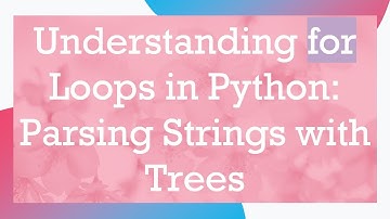 Understanding for Loops in Python: Parsing Strings with Trees