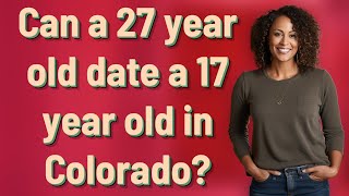 Can a 27 year old date a 17 year old in Colorado?
