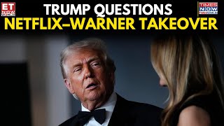 Trump Casts Doubt on Netflix-Warner Bros Mega Deal, Warns of Industry Shake-Up | ET Now World