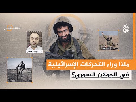 المستشار| ما أهداف إسرائيل من تحركاتها الأخيرة في الجنوب السوري؟