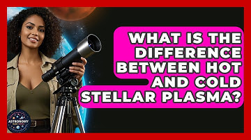 What Is The Difference Between Hot And Cold Stellar Plasma? - Astronomy Made Simple