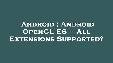 Android : Android OpenGL ES --- All Extensions Supported?