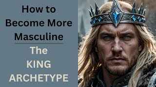 How to access your INNER KING - Become MORE MASCULINE - The King Archetype (Moore & Gillette)