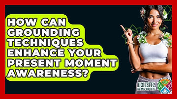 How Can Grounding Techniques Enhance Your Present Moment Awareness? - Holistic Balance And Bliss
