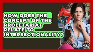 How Does The Concept Of The Proletariat Relate To Intersectionality? - Socialism Explained