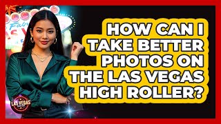 How Can I Take Better Photos On The Las Vegas High Roller? - Las Vegas Insider Guide