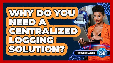 Why Do You Need A Centralized Logging Solution? - Cloud Stack Studio
