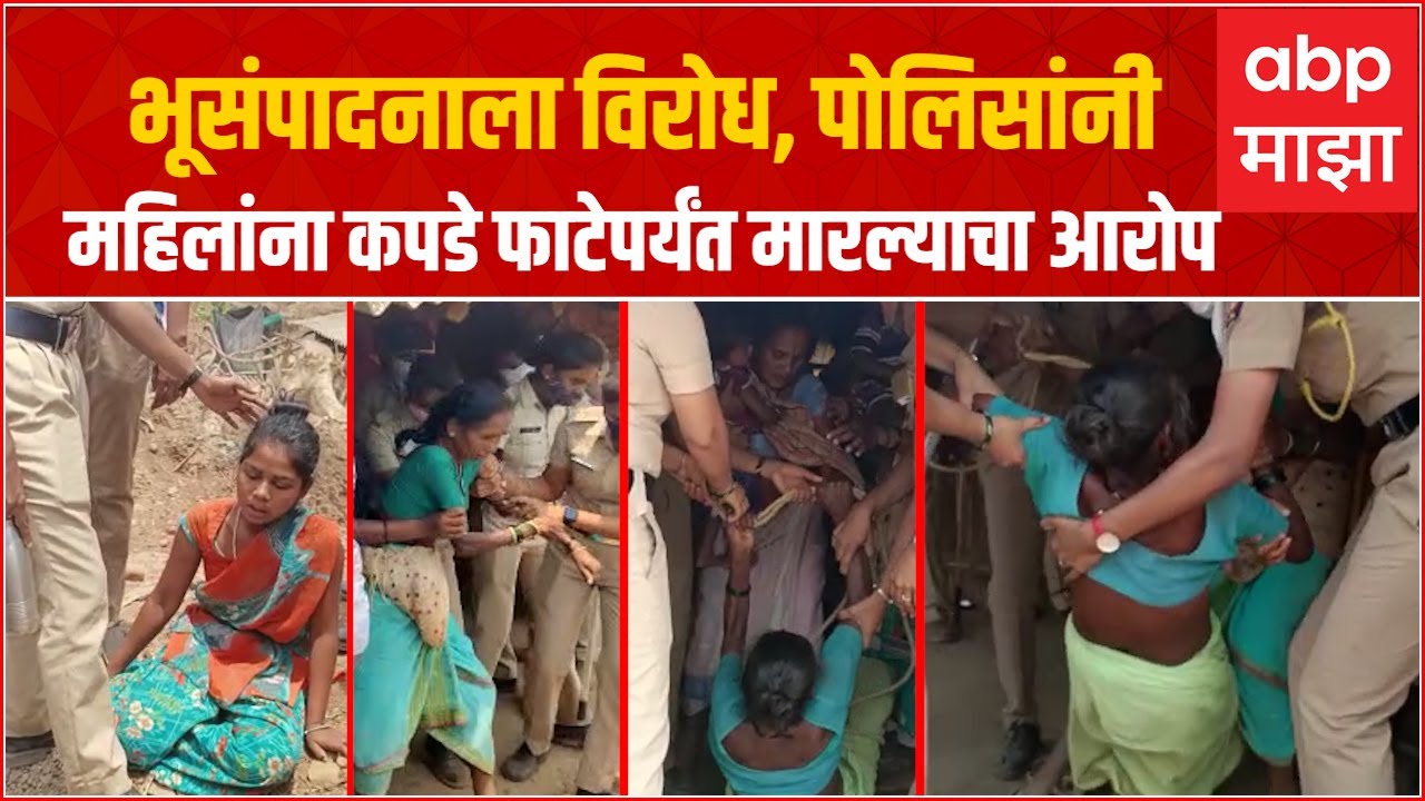 PalgharPolice vs Locals:पालघर पोलिसांचा अमानुषपणा,भूसंपादनासाठी महिलांना विवस्त्र करत खेचलं घराबाहेर