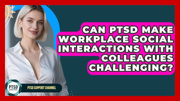 Can PTSD Make Workplace Social Interactions With Colleagues Challenging? - PTSD Support Channel