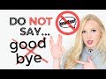DO NOT SAY GOODBYE! - We DONT say this anymore! Say instead:
