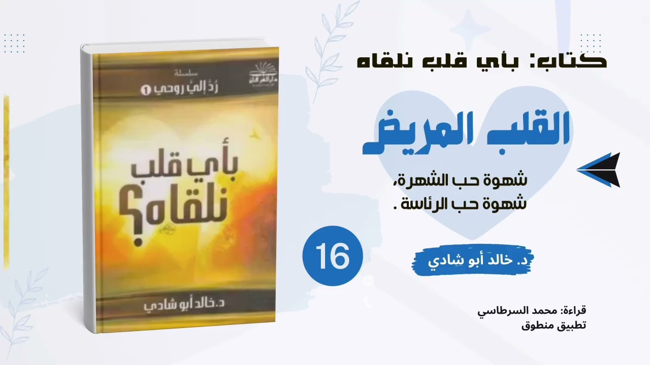 ١٦. القلب المريض: شهوة الحب والشهرة || كتاب بأي قلب نلقاه د. خالد أبو شادي 