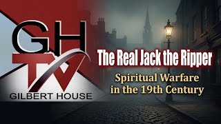 The Real Jack the Ripper: Spiritual Warfare in the 19th Century