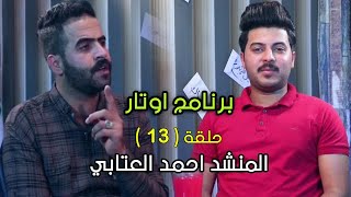 الحلقة 13 | برنامج اوتار | المنشد احمد العتابي | تقديم سجاد العربي