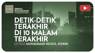 DETIK-DETIK TERAKHIR DI 10 MALAM TERAKHIR | Serial Ramadhan | Ustadz Muhammad Nuzuln Dzikri
