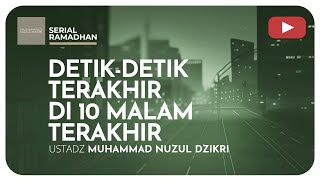 28. DETIK-DETIK TERAKHIR DI 10 MALAM TERAKHIR | Serial Ramadhan | Ustadz Muhammad Nuzuln Dzikri