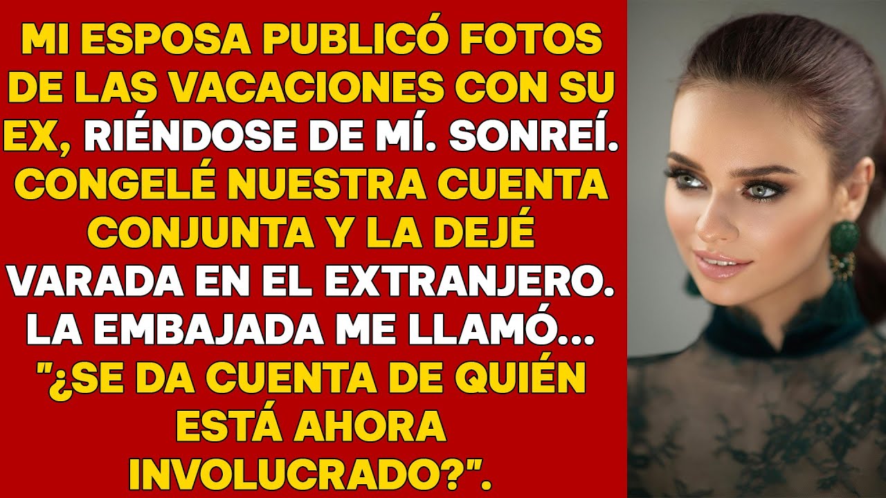 ELLA SE BURLÓ DE ÉL DESDE EL EXTRANJERO, ASÍ QUE ÉL CONGELÓ SUS CUENTAS Y ALERTÓ A LA EMBAJADA