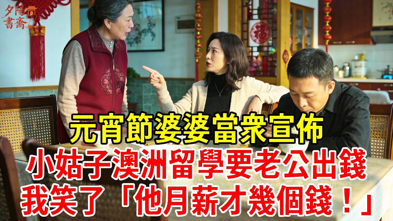 【優秀爽文】元宵節婆婆當衆宣佈，小姑子澳洲留學要老公出錢，我笑了「他月薪才幾個錢！」#為人處世#經驗#情感故事#戀愛#情感#婚姻#人生感悟