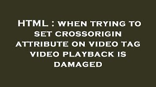 HTML : when trying to set crossorigin attribute on video tag video playback is damaged