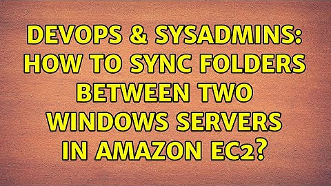DevOps & SysAdmins: How to sync folders between two Windows Servers in Amazon EC2? (2 Solutions!!)