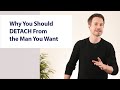 Why you should detach from the man you want