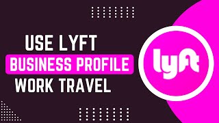 How To Use Lyft's Business Profile For Work Travel !