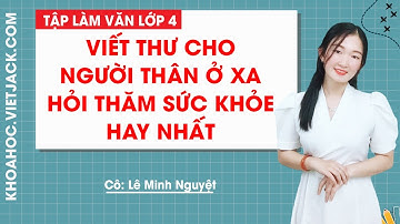 Viết thư cho người thân ở xa hỏi thăm sức khỏe hay nhất - Tập làm văn lớp 4 - Cô Lê Minh Nguyệt