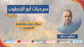 ليش المطالبة بمقاطعة العلـ ـويين؟ (سرديات أبو الخطوب 71)