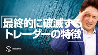最終的に破滅するトレーダーの特徴TOP3