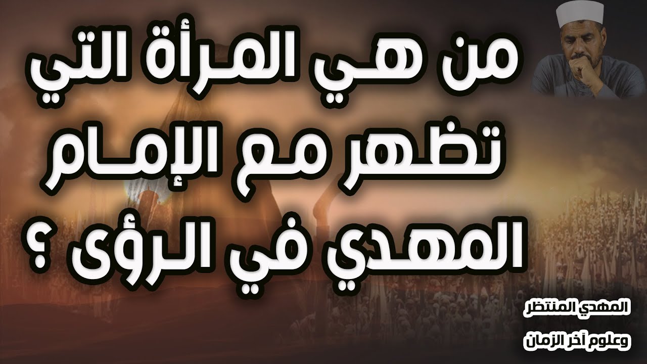 المهدي المنتظر وعلوم آخر الزمان ( 135 ) من هي المرأة التى تظهر مع الإمام المهدي فى الرؤى ؟