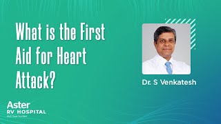 What is the First Aid for Heart Attack Dr S Venkatesh | Cardiologist Bangalore - Aster RV Hospital