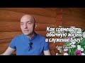 Олег Сунцов. Как совмещать обычную жизнь и служение Богу?