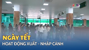 Hoạt động xuất - nhập cảnh những ngày Tết | THLC