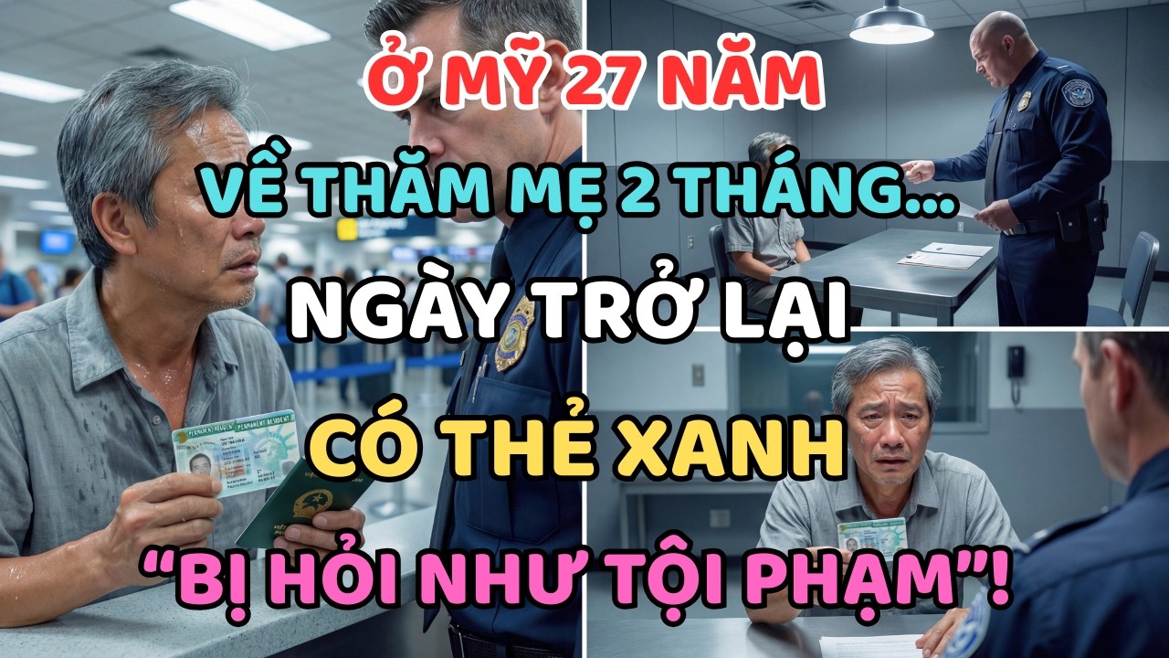 Ở MỸ 27 NĂM, VỀ THĂM MẸ 2 THÁNG… NGÀY TRỞ LẠI THẺ XANH “BỊ HỎI NHƯ TỘI PHẠM”!