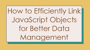 How to Efficiently Link JavaScript Objects for Better Data Management