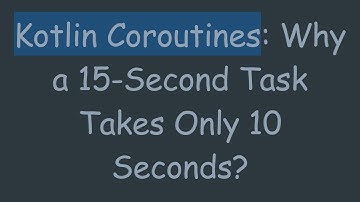 Kotlin Coroutines: Why a 15-Second Task Takes Only 10 Seconds?