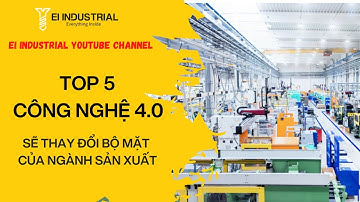 Top 5 Công nghệ 4.0 hứa hẹn thay đổi ngoạn mục hoạt động sản xuất | EI Industrial